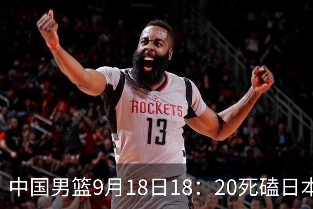 中国男篮9月18日18：20死磕日本！3锋线倒下外线必须掐死，朱俊龙、赵嘉义、李弘权全不打，黑川虎彻这点防不住就麻烦